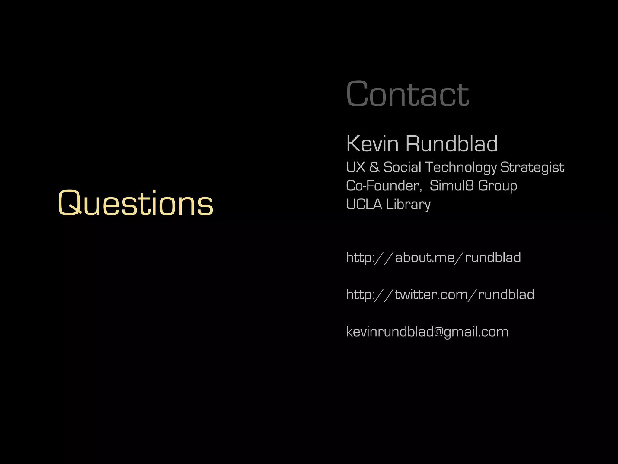 Contact
            Kevin Rundblad
            UX & Social Technology Strategist
            Co-Founder, Simul8 Group
Questions   UCLA Library


            http://about.me/rundblad

            http://twitter.com/rundblad

            kevinrundblad@gmail.com
 
