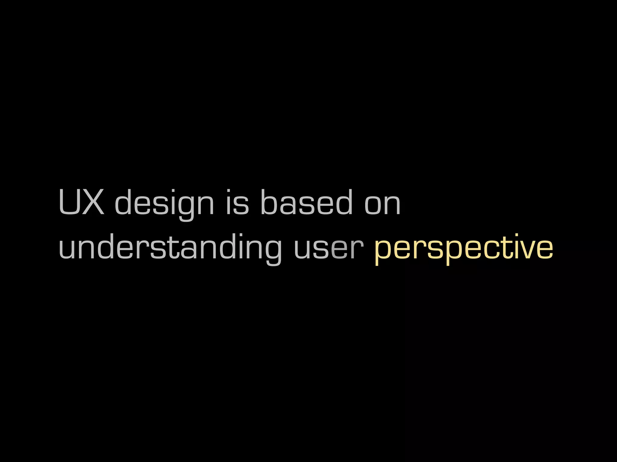 UX design is based on
understanding user perspective
 