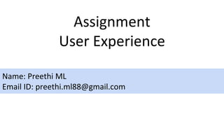 Assignment
User Experience
Name: Preethi ML
Email ID: preethi.ml88@gmail.com
 