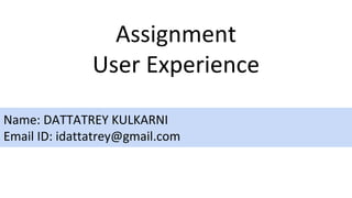 Assignment
User Experience
Name: DATTATREY KULKARNI
Email ID: idattatrey@gmail.com
 