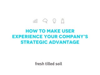 How to Make User
Experience Your Company's
   Strategic Advantage
 