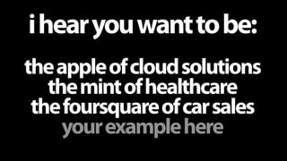 i hear you want to be:
the apple of cloud solutions
   the mint of healthcare
 the foursquare of car sales
     your examp...