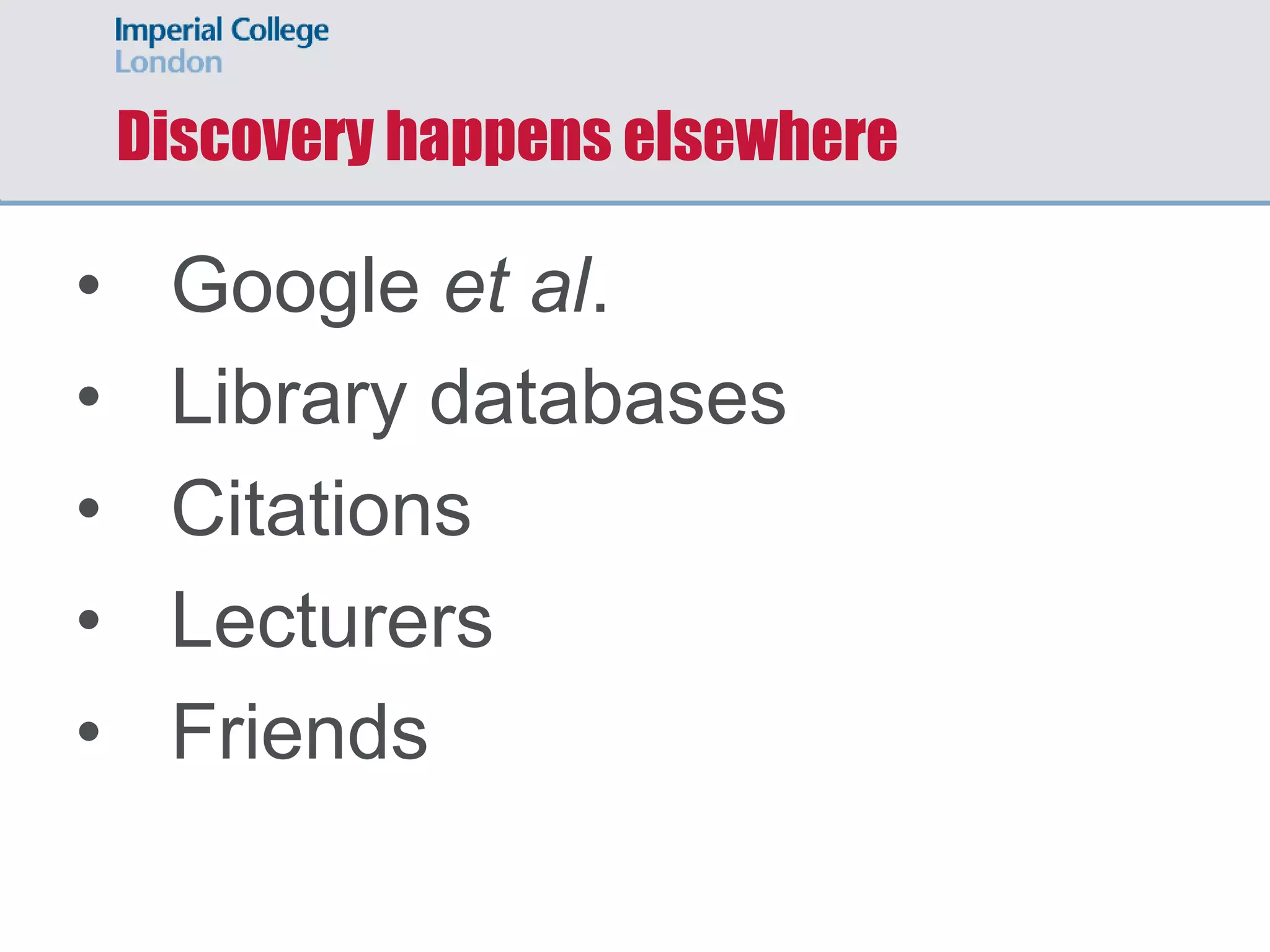Discovery happens elsewhere
• Google et al.
• Library databases
• Citations
• Lecturers
• Friends
 