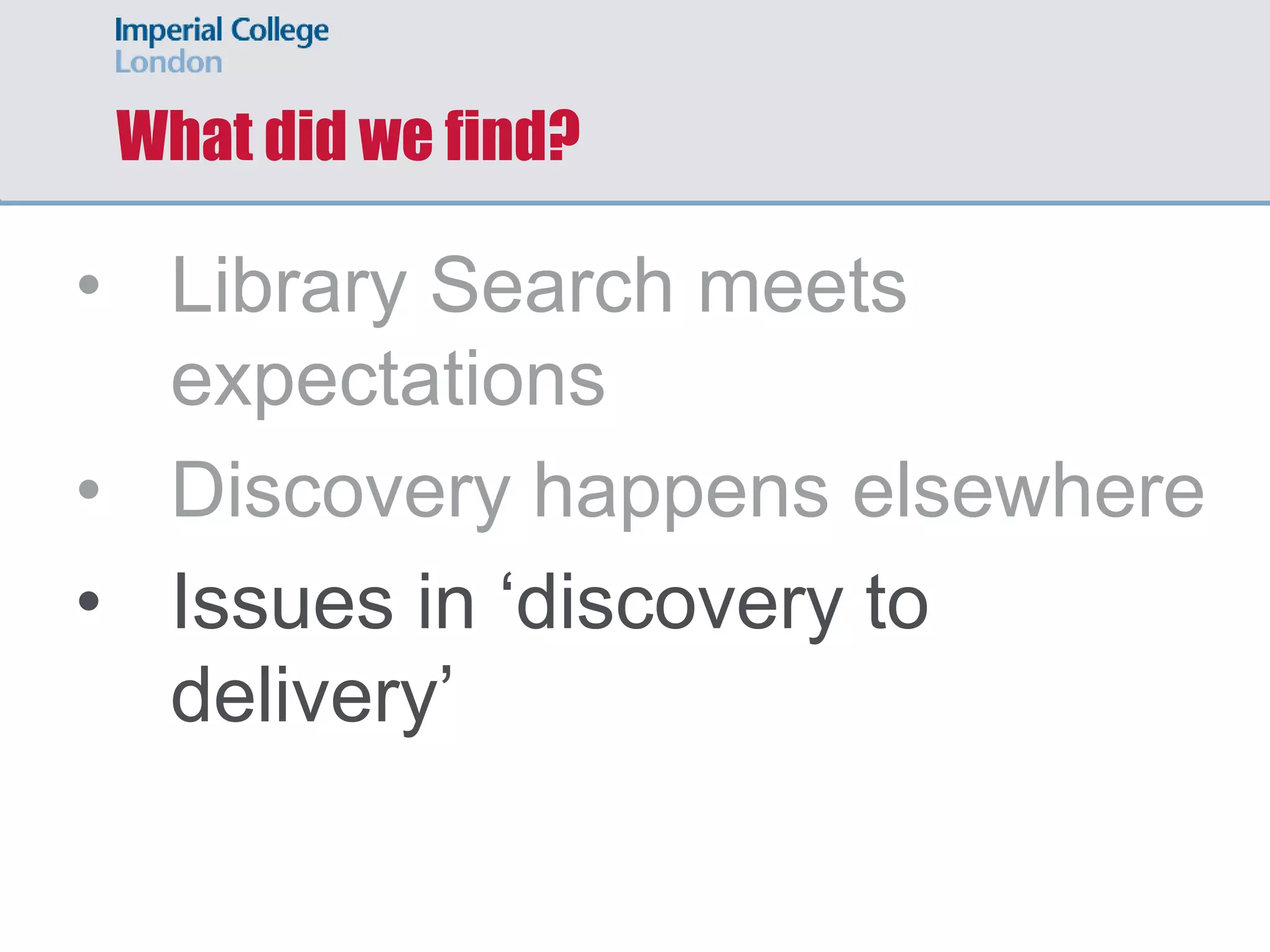 What did we find?
• Library Search meets
expectations
• Discovery happens elsewhere
• Issues in ‘discovery to
delivery’
 