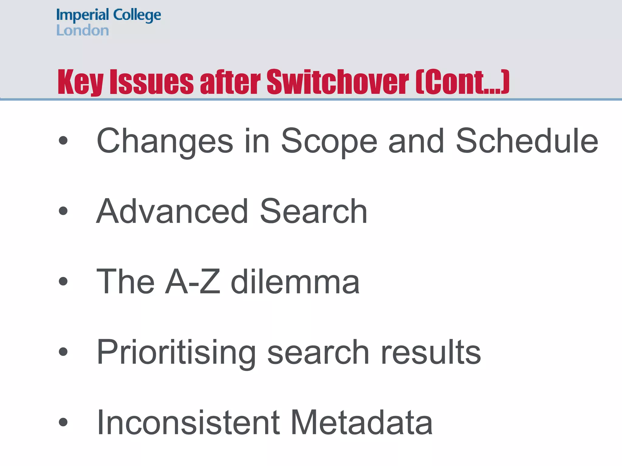 Key Issues after Switchover (Cont…)
• Changes in Scope and Schedule
• Advanced Search
• The A-Z dilemma
• Prioritising search results
• Inconsistent Metadata
 