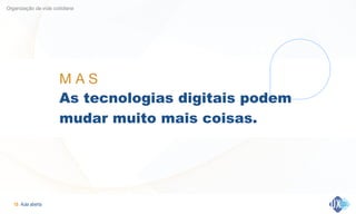 Aula aberta!19
Organização da vida cotidiana
M A S 

As tecnologias digitais podem
mudar muito mais coisas.
 
