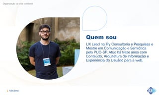 Aula aberta!2
Organização da vida cotidiana
Quem sou
UX Lead na Try Consultoria e Pesquisas e
Mestre em Comunicação e Semiótica
pela PUC-SP. Atuo há treze anos com
Conteúdo, Arquitetura de Informação e
Experiência do Usuário para a web.
 