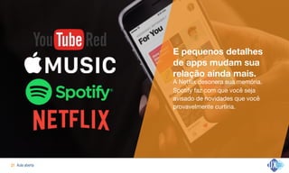 Aula aberta!21
Organização da vida cotidiana
E pequenos detalhes
de apps mudam sua
relação ainda mais.
A Netflix desonera sua memória.

Spotify faz com que você seja
avisado de novidades que você
provavelmente curtiria.
 