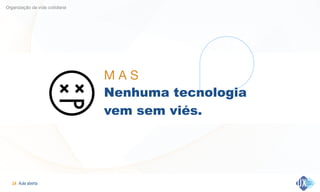 Aula aberta!24
Organização da vida cotidiana
M A S 

Nenhuma tecnologia
vem sem viés.
 
