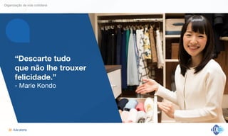 Aula aberta!28
Organização da vida cotidiana
“Descarte tudo  
que não lhe trouxer
felicidade.”
- Marie Kondo
 