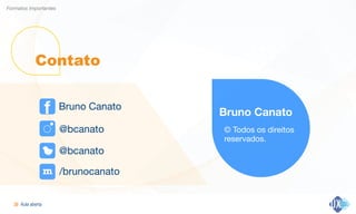 Aula aberta!30
Formatos Importantes
Contato
Bruno Canato
@bcanato
@bcanato
Bruno Canato
© Todos os direitos
reservados.
f
/brunocanatom
 