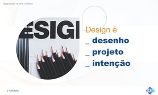 Aula aberta!8
Organização da vida cotidiana
Design é

_ desenho
_ projeto
_ intenção
 