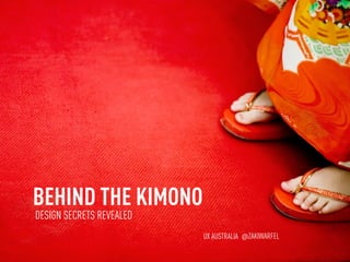 BEHIND THE KIMONO
DESIGN SECRETS REVEALED
                          UX AUSTRALIA @ZAKIWARFEL
 