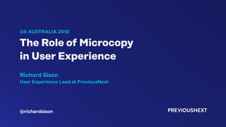 UX AUSTRALIA 2018
The Role of Microcopy 
in User Experience
Richard Sison
User Experience Lead at PreviousNext
@richardsison
 