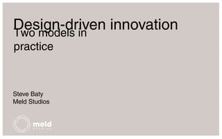 Design-driven innovation
Two models in
practice

Steve Baty
Meld Studios

 