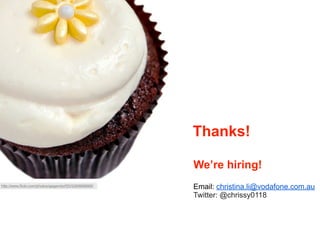 Thanks!

                                                       We’re hiring!
http://www.ﬂickr.com/photos/ajagendorf25/5269668669/   Email: christina.li@vodafone.com.au
                                                       Twitter: @chrissy0118
 