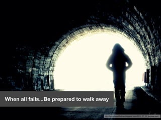 When all fails...Be prepared to walk away

9
                                       http://formybeautifullove.blogspot.com/2011_07_01_archive.html
 
