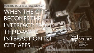 WHEN THE CITY 
BECOMES THE 
INTERFACE: FROM 
THIRD-WAVE 
INTERACTION TO 
CITY APPS 
Photo by Flickr user alexkess | www.flickr.com/photos/akc77/4418420343/ 
MARTIN TOMITSCH @martintom 
 