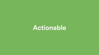 Actionable
- Data without actionable insights is useless.
- It must be actionable and contain insights.
- So once we had o...