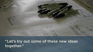 “Let’s try out some of these new ideas
together.”
 