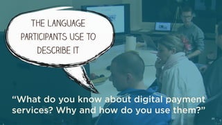 20
“What do you know about digital payment
services? Why and how do you use them?”
The language
participants use to
describe it
 