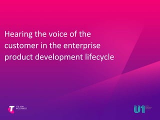 Hearing the voice of the 
customer in the enterprise 
product development lifecycle 
 