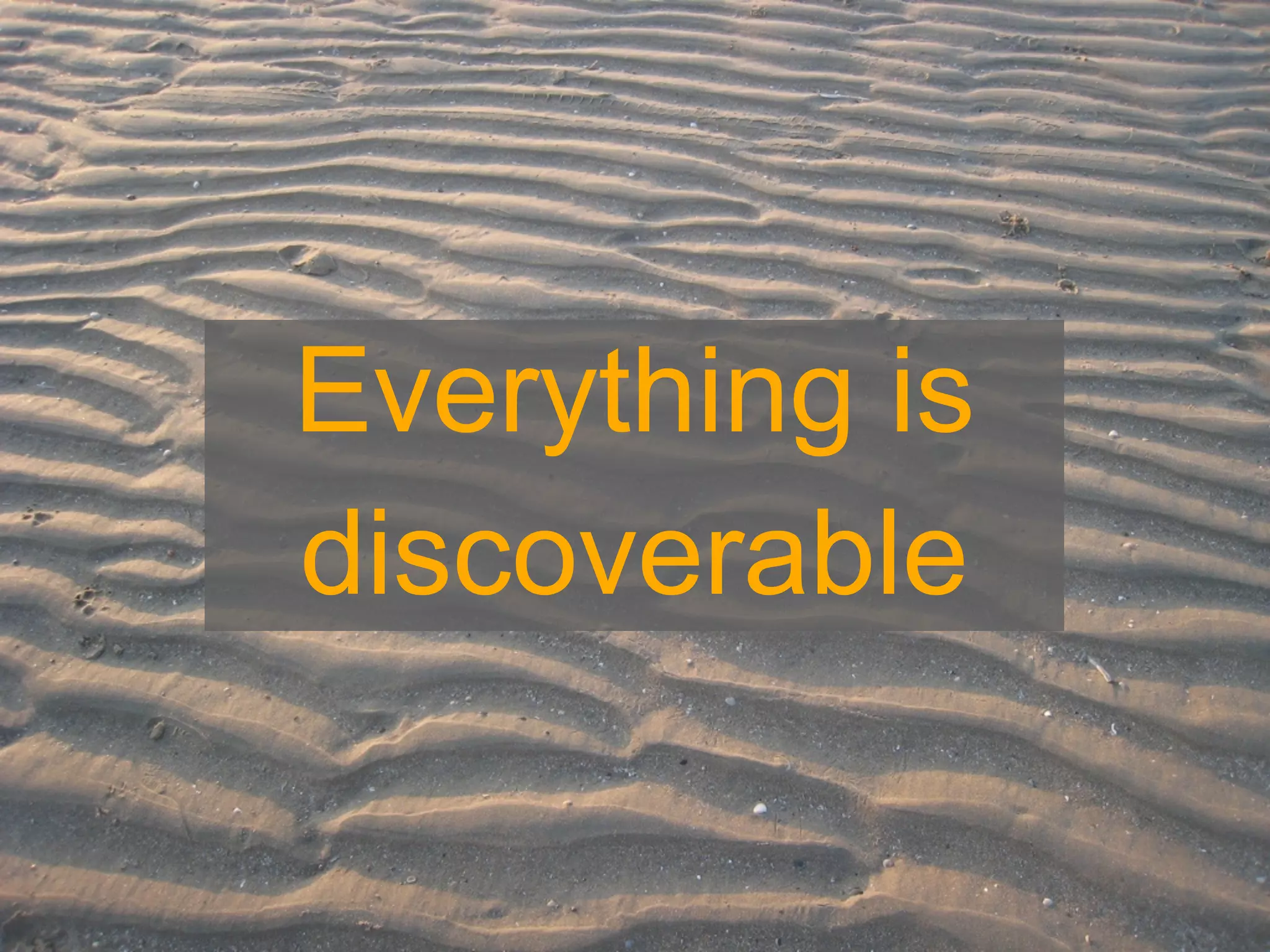 Everything is
discoverable
 