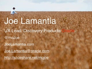 Joe Lamantia
UX Lead: Discovery Products Oracle
@moJoe
JoeLamantia.com
Joe.Lamantia@oracle.com
http://slideshare.net/mojoe
 