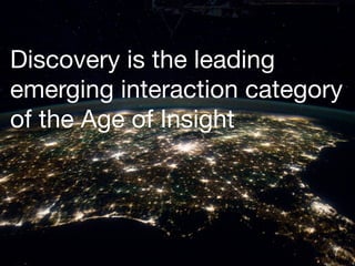 Discovery is the leading
emerging interaction category
of the Age of Insight
 