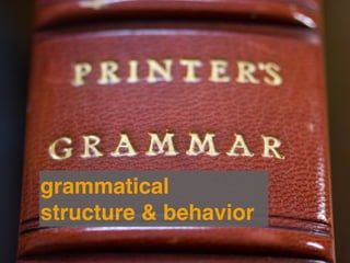 grammatical
structure & behavior
 