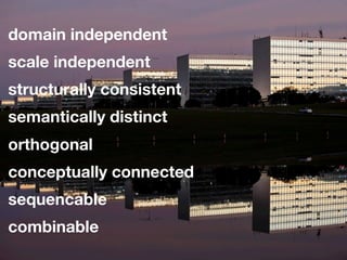 domain independent
scale independent
structurally consistent
semantically distinct
orthogonal
conceptually connected
sequencable
combinable
 