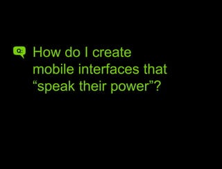 How do you make interfaces that speak their powerHow do I create mobile interfaces that “speak their power”?Q:A