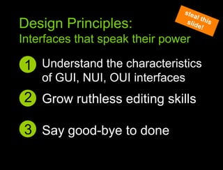 Say good bye to donesteal this slide!Design Principles:Interfaces that speak their powerUnderstand the characteristics of GUI, NUI, OUI interfaces 12Grow ruthless editing skills3Say good-bye to done