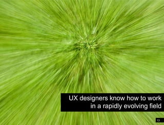 UX designers know how to work in a rapidly evolving field13Web designers know how to work in a rapidly evolving field