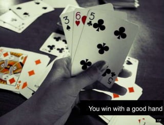 You win with a good hand137It’s like a game of cards