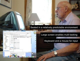 20Differences in the mobile environmentSeated in a relatively predictable environmentLarge screen enables multi-taskingKeyboard and a mouse for input