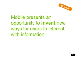 30Mobile presents an opportunity to invent new ways…Opinion!Mobile presents an opportunity to invent new ways for users to interact with information.