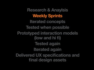 Research & Anaylsis
         Weekly Sprints
       Iterated concepts
     Tested when possible
Prototyped interaction models
          !"#$%&'(%)*%+,
          Tested again
         Iterated again
-."*/.0.(%12%34.5*+5&6*#'3%&'(%
       +'&"%(.3*7'%&33.63
 