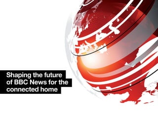 Shaping the future
of BBC News for the
connected home
 