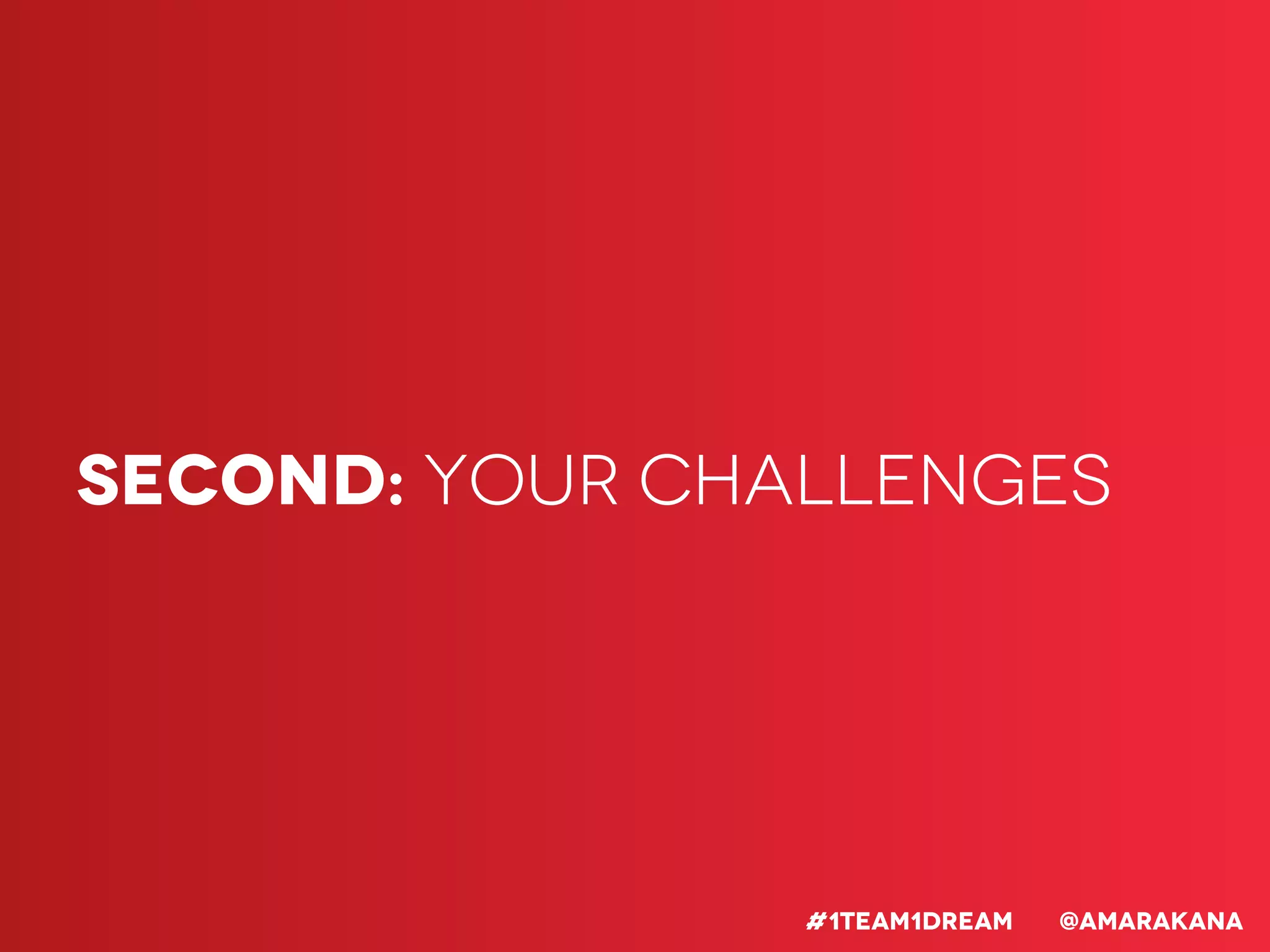 Second: Your Challenges
#1team1dreaM @Amarakana
 
