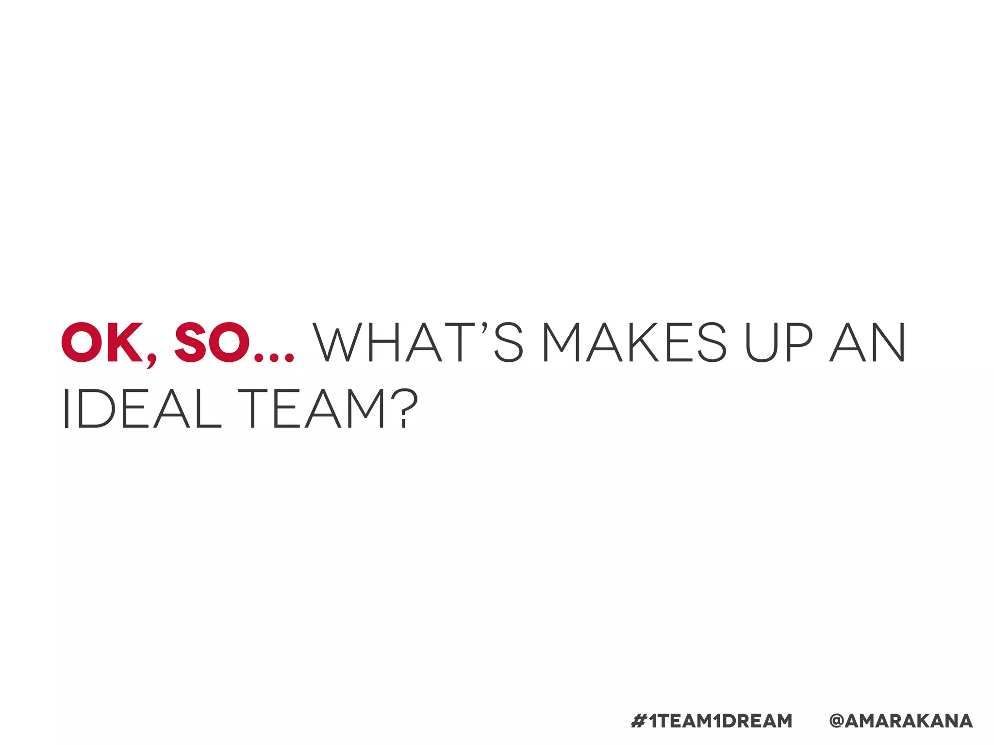 Ok, so... What’s makes up an
ideal team?
#1team1dream @Amarakana
 
