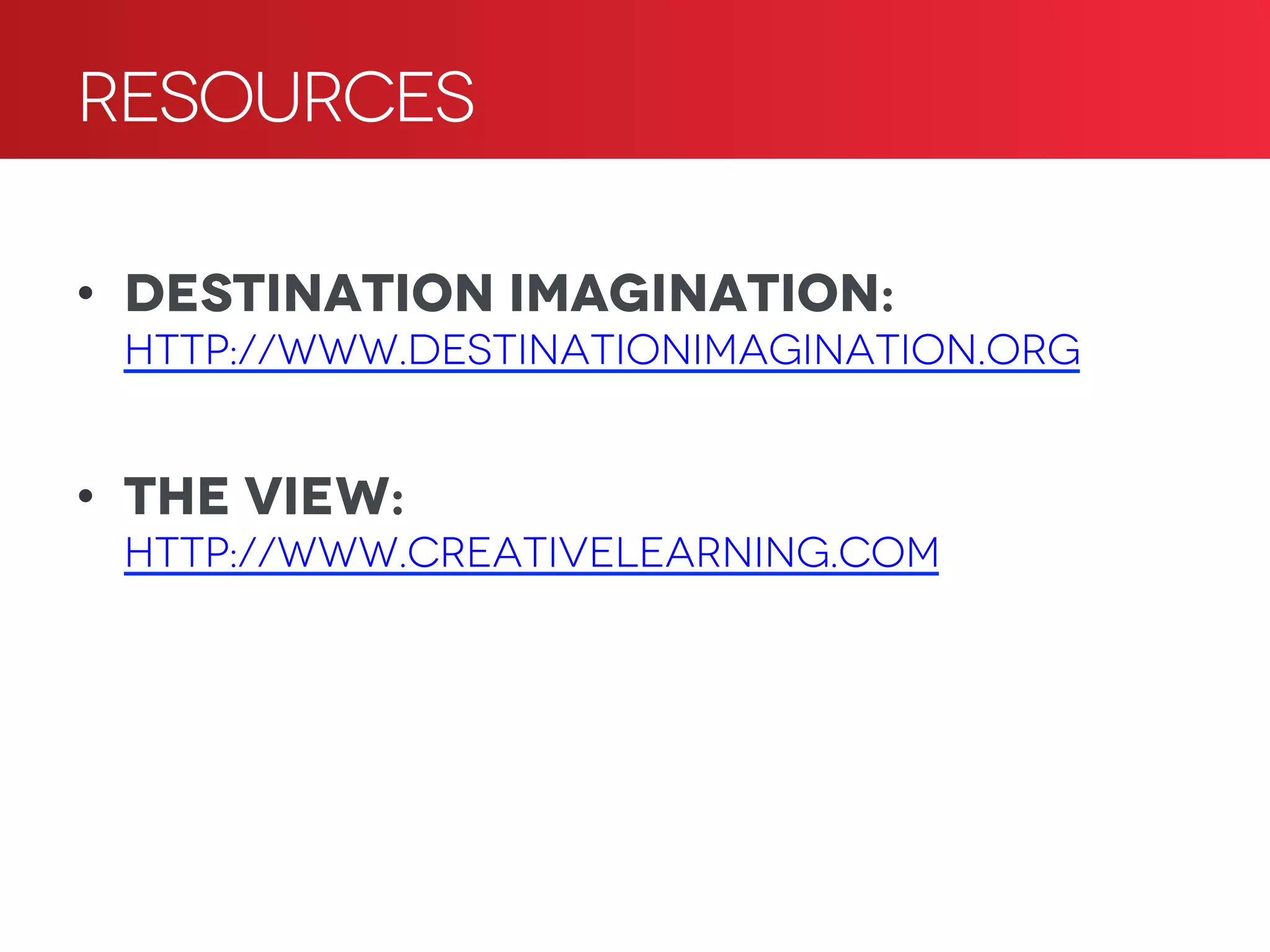 •  Destination Imagination:
http://www.Destinationimagination.org
•  The View:
http://www.creativelearning.com
Resources
 