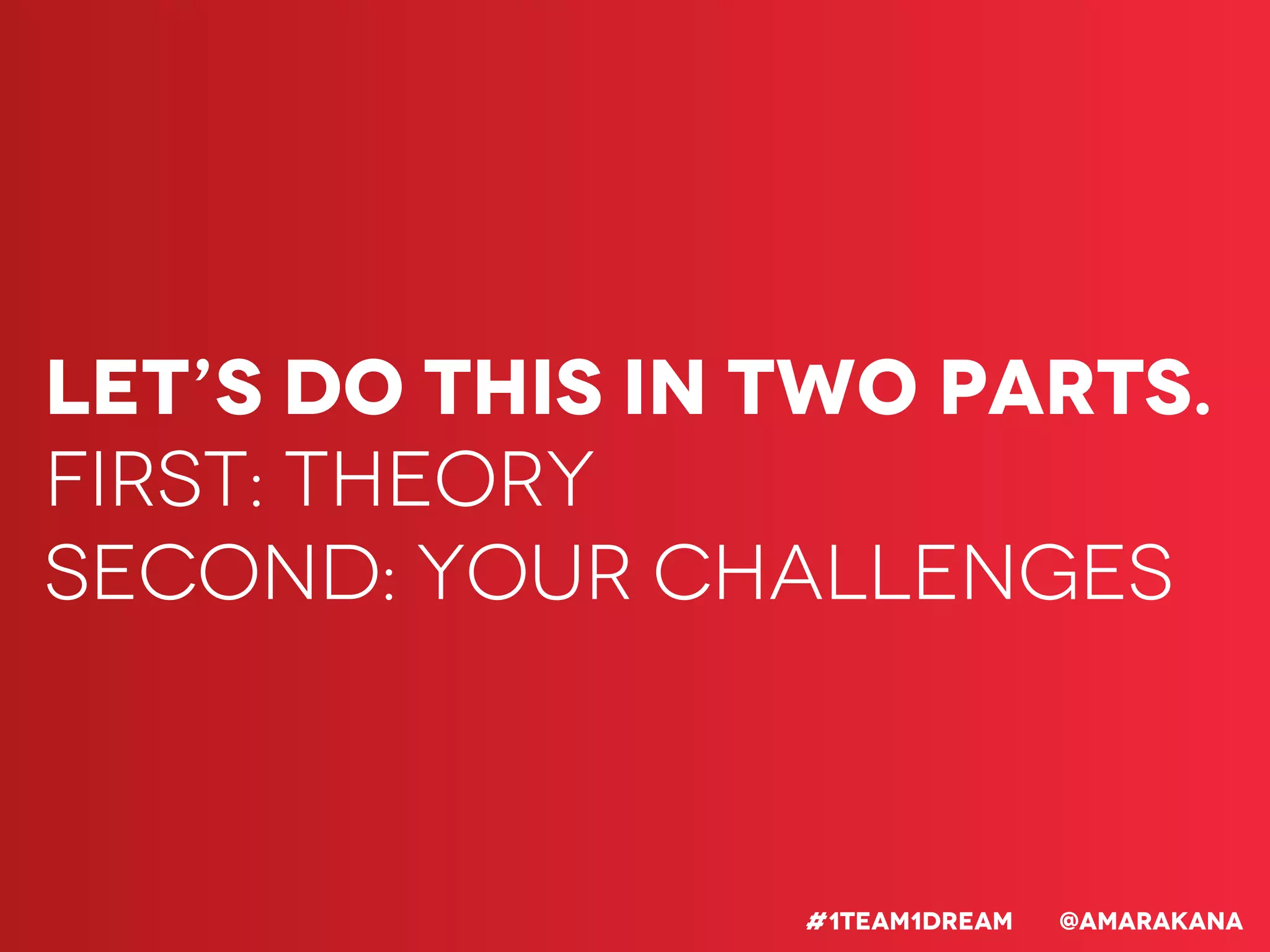 Let’s do this in two parts.
First: Theory
Second: Your challenges
#1team1dream @Amarakana
 