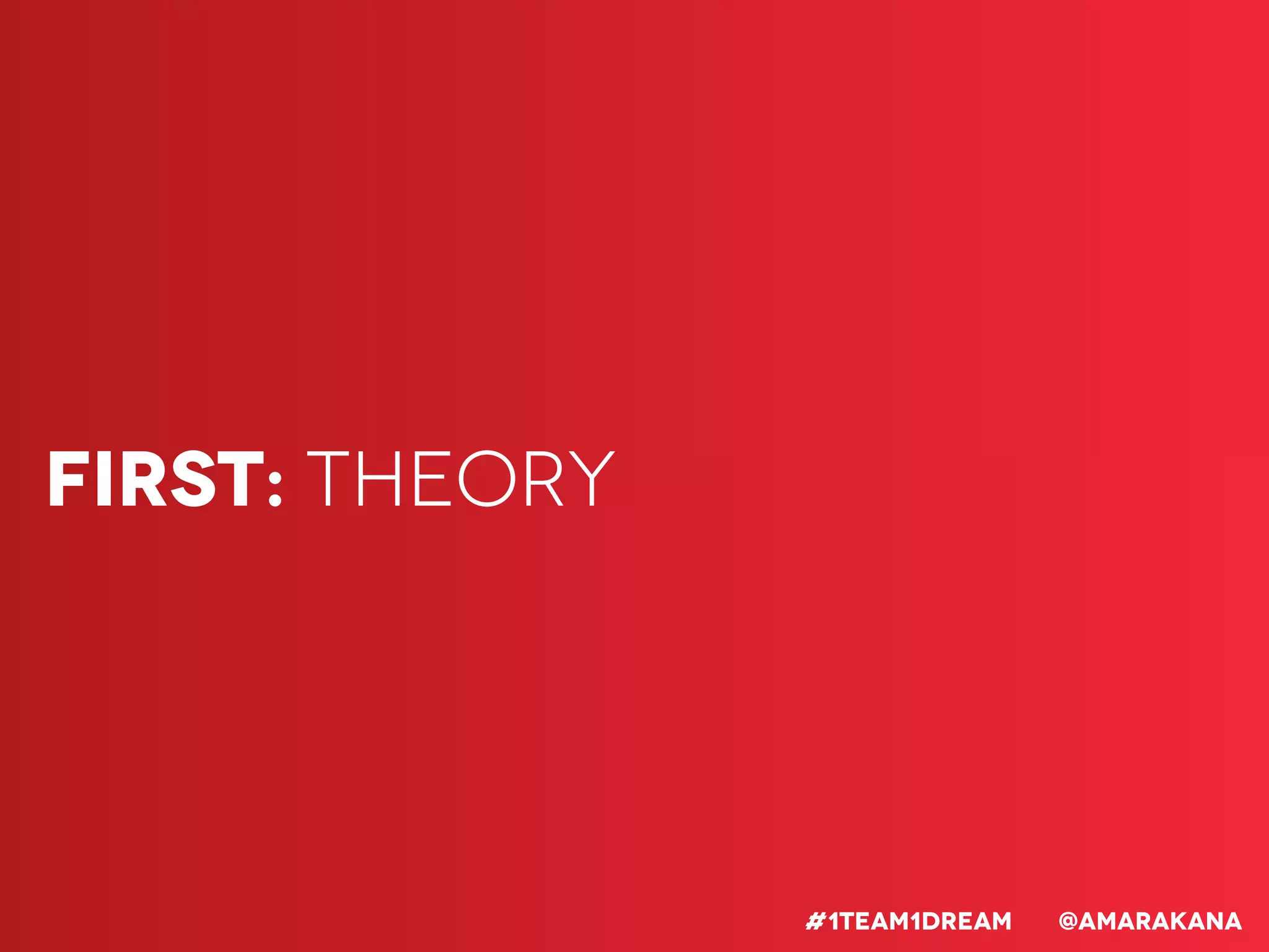 First: Theory
#1team1dream @Amarakana
 