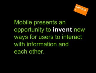 Hypothesis vs. Agenda Mobile presents an opportunity to  invent  new ways for users to interact with information and  each other. Opinion! 