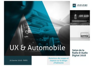 1
UX & Automobile
26 Janvier 2018 - PARIS
Salon de la
Radio & Audio
Digital 2018
Mutations des usages et
impacts sur le design
d’habitacles
 
