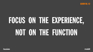 @eadahl#uxaxioms
FOCUS ON THE EXPERIENCE,
NOT ON THE FUNCTION
AXIOM NO. 02
 