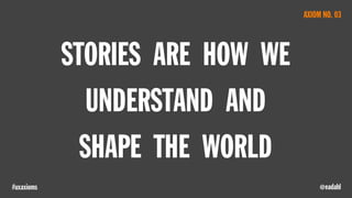 @eadahl#uxaxioms
STORIES ARE HOW WE
UNDERSTAND AND
SHAPE THE WORLD
AXIOM NO. 03
 
