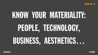 @eadahl#uxaxioms
KNOW YOUR MATERIALITY:
PEOPLE, TECHNOLOGY,
BUSINESS, AESTHETICS…
AXIOM NO. 08
 