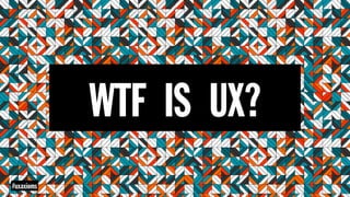WTF IS UX?
#uxaxioms
 